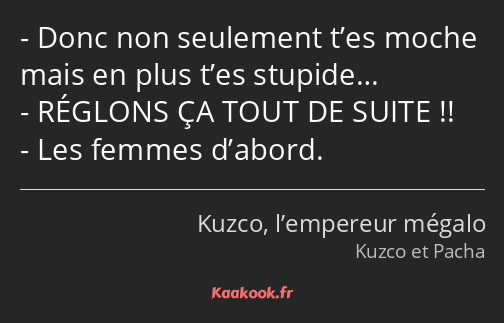 Donc non seulement t’es moche mais en plus t’es stupide… RÉGLONS ÇA TOUT DE SUITE !! Les femmes…