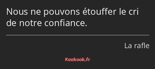 Nous ne pouvons étouffer le cri de notre confiance.