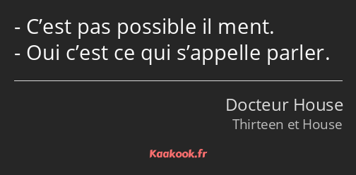 C’est pas possible il ment. Oui c’est ce qui s’appelle parler.