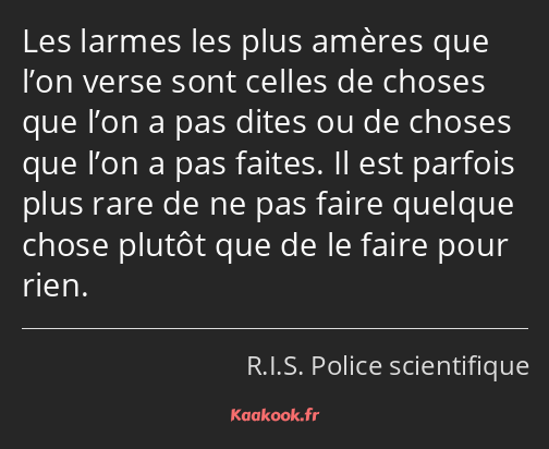 Les larmes les plus amères que l’on verse sont celles de choses que l’on a pas dites ou de choses…