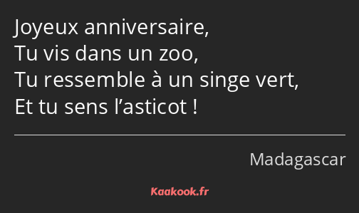 Joyeux anniversaire, Tu vis dans un zoo, Tu ressemble à un singe vert, Et tu sens l’asticot !