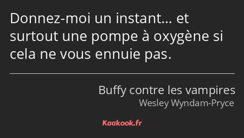 Donnez-moi un instant… et surtout une pompe à oxygène si cela ne vous ennuie pas.