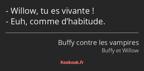 Willow, tu es vivante ! Euh, comme d’habitude.