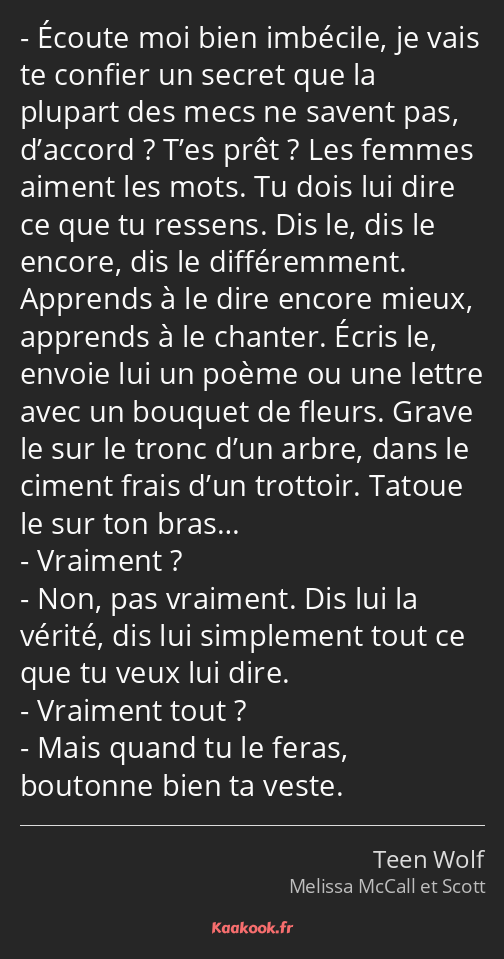 Écoute moi bien imbécile, je vais te confier un secret que la plupart des mecs ne savent pas…