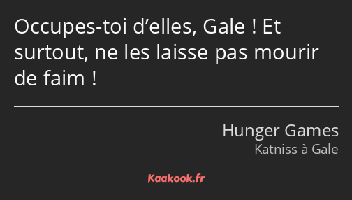 Occupes-toi d’elles, Gale ! Et surtout, ne les laisse pas mourir de faim !