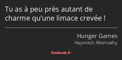 Tu as à peu près autant de charme qu’une limace crevée !