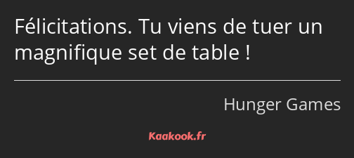 Félicitations. Tu viens de tuer un magnifique set de table !