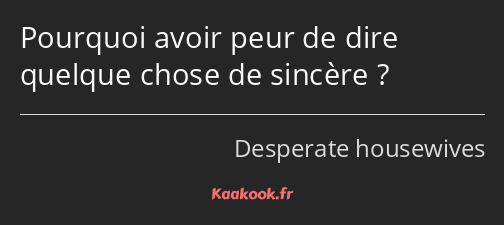 Pourquoi avoir peur de dire quelque chose de sincère ?