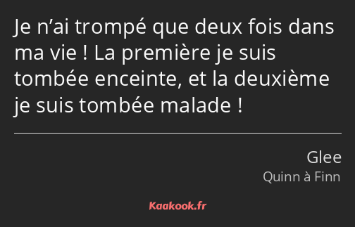 Je n’ai trompé que deux fois dans ma vie ! La première je suis tombée enceinte, et la deuxième je…