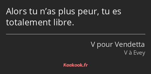 Alors tu n’as plus peur, tu es totalement libre.