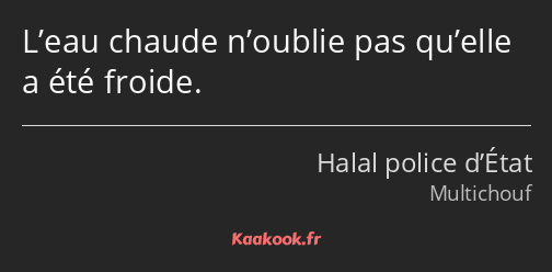 L’eau chaude n’oublie pas qu’elle a été froide.