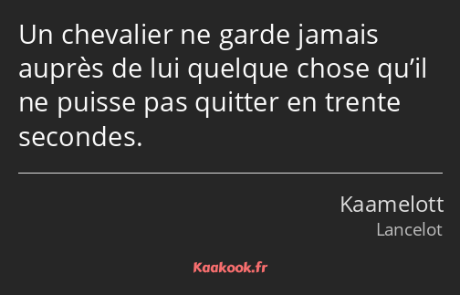 Un chevalier ne garde jamais auprès de lui quelque chose qu’il ne puisse pas quitter en trente…