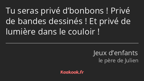 Tu seras privé d’bonbons ! Privé de bandes dessinés ! Et privé de lumière dans le couloir !