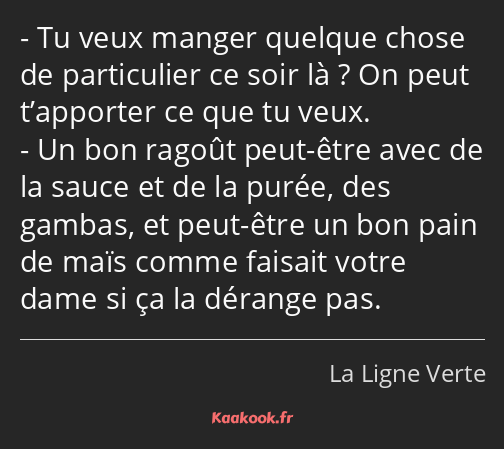 Tu veux manger quelque chose de particulier ce soir là ? On peut t’apporter ce que tu veux. Un bon…