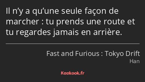 Il n’y a qu’une seule façon de marcher : tu prends une route et tu regardes jamais en arrière.