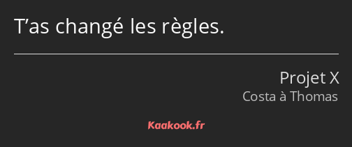 T’as changé les règles.