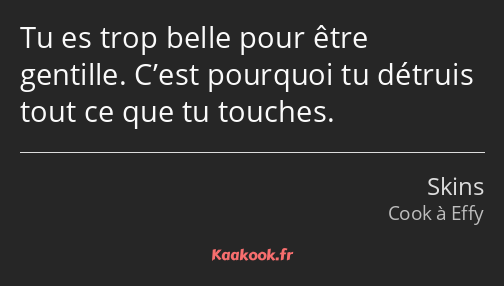 Tu es trop belle pour être gentille. C’est pourquoi tu détruis tout ce que tu touches.