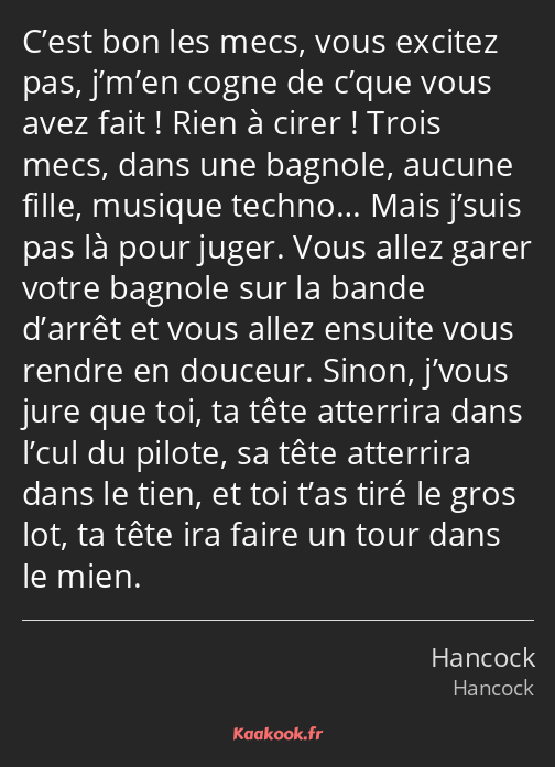 C’est bon les mecs, vous excitez pas, j’m’en cogne de c’que vous avez fait ! Rien à cirer ! Trois…