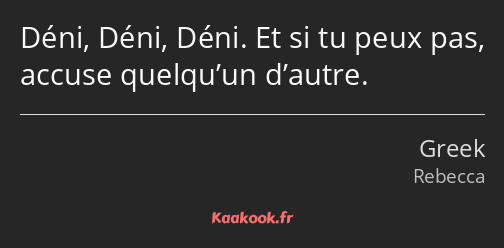 Déni, Déni, Déni. Et si tu peux pas, accuse quelqu’un d’autre.