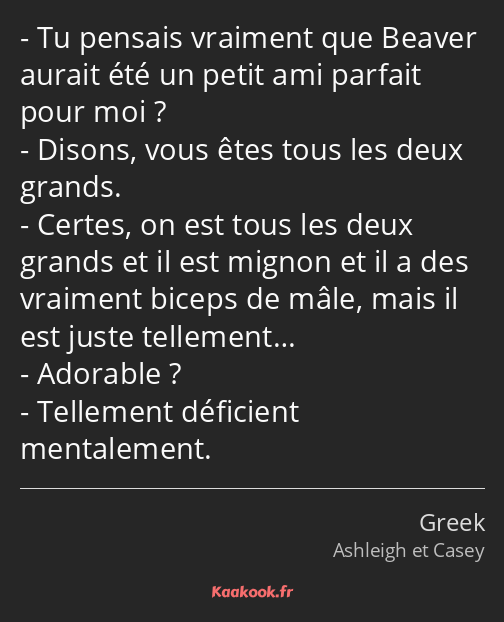 Tu pensais vraiment que Beaver aurait été un petit ami parfait pour moi ? Disons, vous êtes tous…