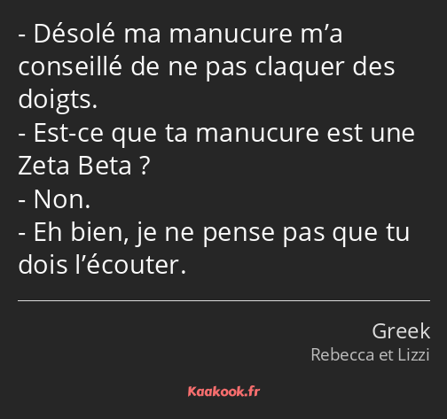 Désolé ma manucure m’a conseillé de ne pas claquer des doigts. Est-ce que ta manucure est une Zeta…