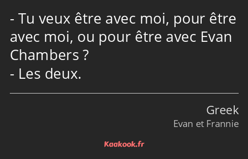 Tu veux être avec moi, pour être avec moi, ou pour être avec Evan Chambers ? Les deux.