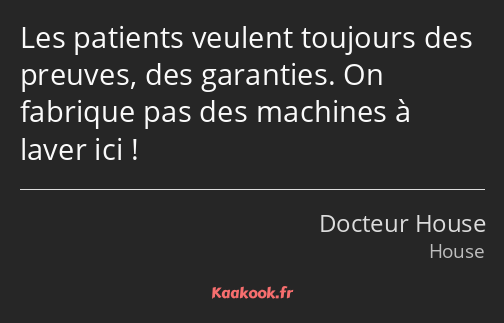 Les patients veulent toujours des preuves, des garanties. On fabrique pas des machines à laver ici !