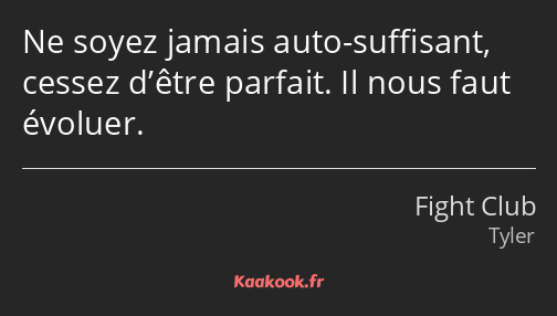 Ne soyez jamais auto-suffisant, cessez d’être parfait. Il nous faut évoluer.