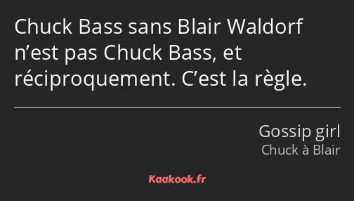 Chuck Bass sans Blair Waldorf n’est pas Chuck Bass, et réciproquement. C’est la règle.