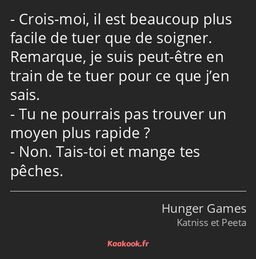 Crois-moi, il est beaucoup plus facile de tuer que de soigner. Remarque, je suis peut-être en train…