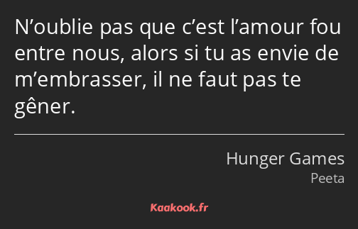 N’oublie pas que c’est l’amour fou entre nous, alors si tu as envie de m’embrasser, il ne faut pas…