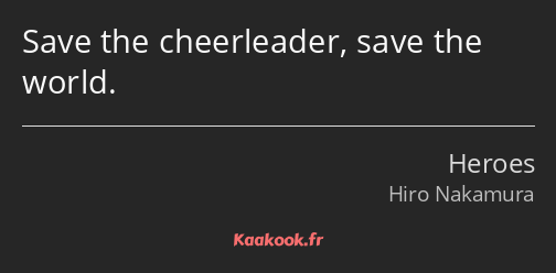 Save the cheerleader, save the world.