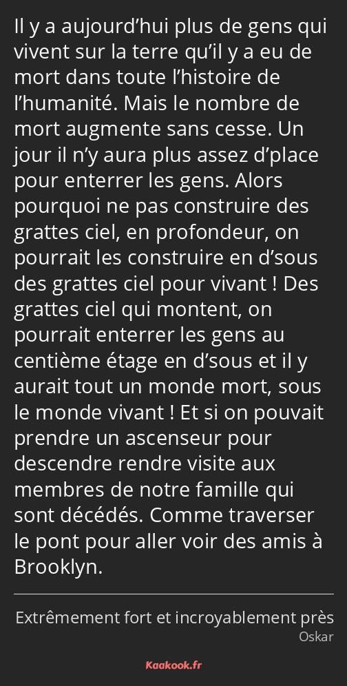 Il y a aujourd’hui plus de gens qui vivent sur la terre qu’il y a eu de mort dans toute l’histoire…