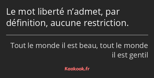 Le mot liberté n’admet, par définition, aucune restriction.