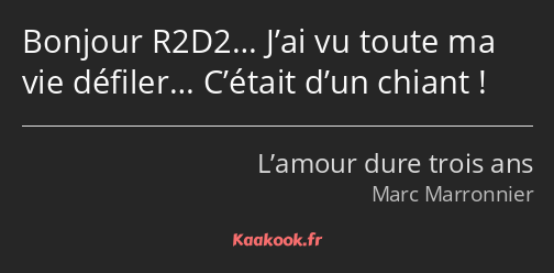 Bonjour R2D2… J’ai vu toute ma vie défiler… C’était d’un chiant !