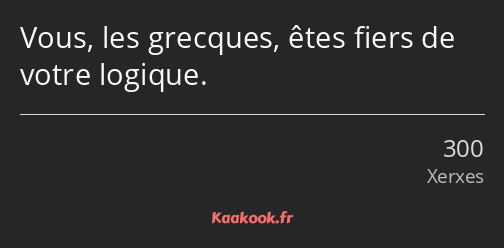 Vous, les grecques, êtes fiers de votre logique.