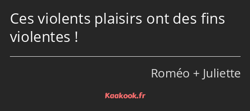Ces violents plaisirs ont des fins violentes !