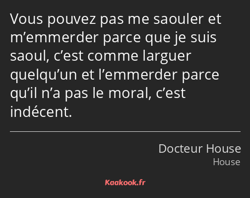 Vous pouvez pas me saouler et m’emmerder parce que je suis saoul, c’est comme larguer quelqu’un et…