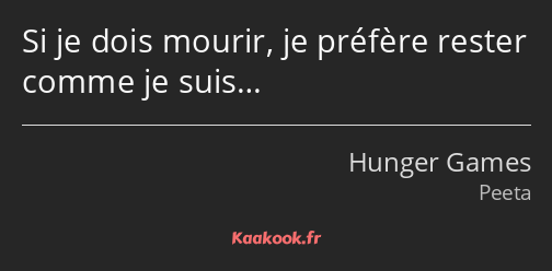 Si je dois mourir, je préfère rester comme je suis…