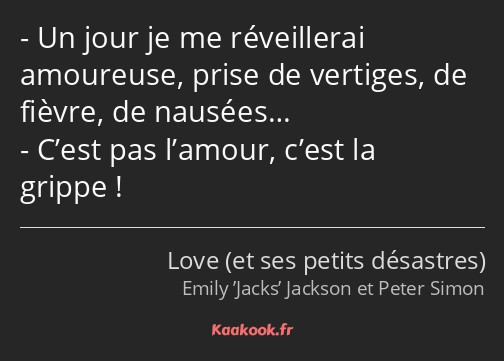 Un jour je me réveillerai amoureuse, prise de vertiges, de fièvre, de nausées… C’est pas l’amour…