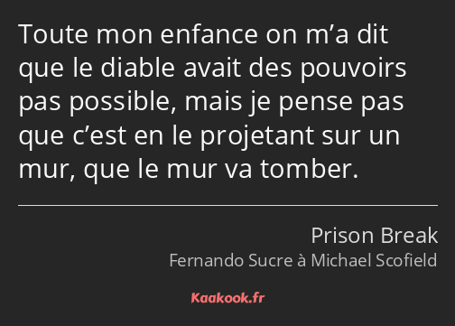 Toute mon enfance on m’a dit que le diable avait des pouvoirs pas possible, mais je pense pas que…