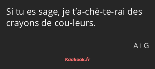 Si tu es sage, je t’a-chè-te-rai des crayons de cou-leurs.