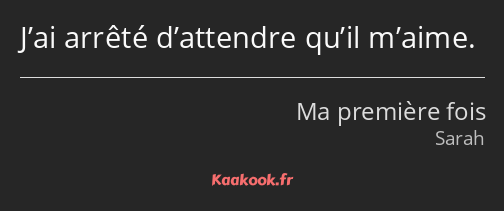 J’ai arrêté d’attendre qu’il m’aime.