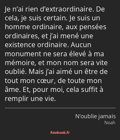 Je n’ai rien d’extraordinaire. De cela, je suis certain. Je suis un homme ordinaire, aux pensées…