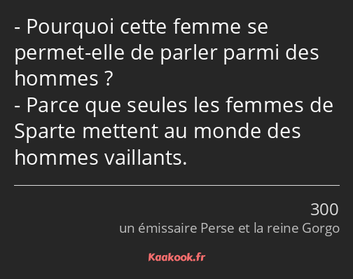 Pourquoi cette femme se permet-elle de parler parmi des hommes ? Parce que seules les femmes de…