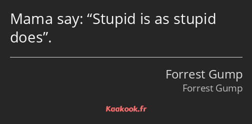 Mama say: Stupid is as stupid does.