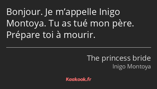 Bonjour. Je m’appelle Inigo Montoya. Tu as tué mon père. Prépare toi à mourir.