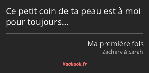 Ce petit coin de ta peau est à moi pour toujours…