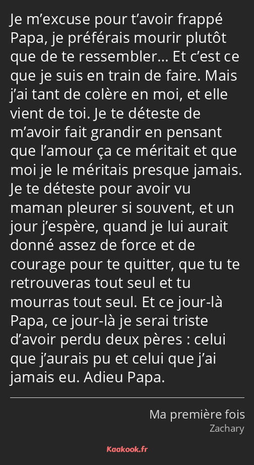 Je m’excuse pour t’avoir frappé Papa, je préférais mourir plutôt que de te ressembler… Et c’est ce…