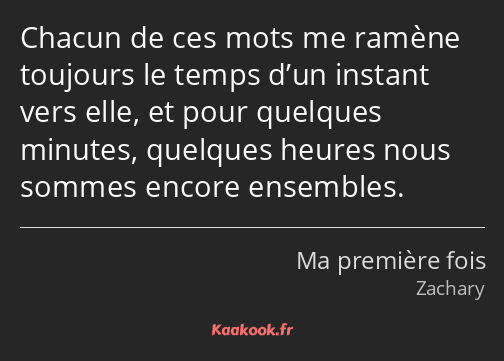 Chacun de ces mots me ramène toujours le temps d’un instant vers elle, et pour quelques minutes…